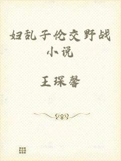 妇乱子伦交野战小说