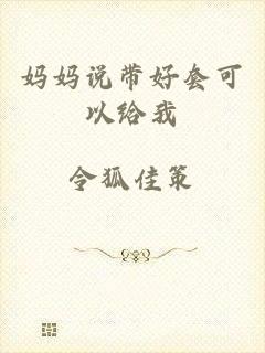 妈妈说带好套可以给我