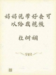 妈妈说带好套可以给我视频