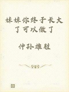 妹妹你终于长大了可以做了