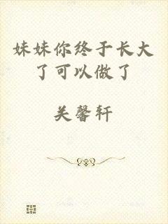 妹妹你终于长大了可以做了