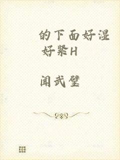 妺妺的下面好湿好紧H