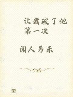 妺妺让我破了他第一次