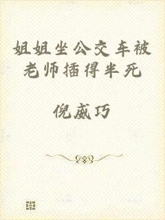 姐姐坐公交车被老师插得半死