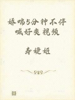 娇喘5分钟不停喊好爽视频