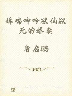 娇喘呻吟欲仙欲死的娇妻