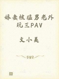 娇妻被猛男老外玩三PAV