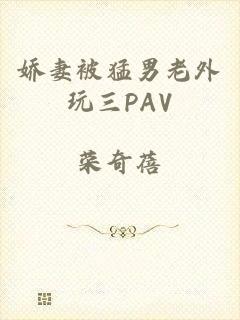 娇妻被猛男老外玩三PAV