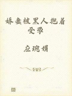 娇妻被黑人抱着受孕
