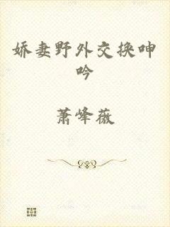 娇妻野外交换呻吟