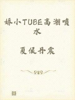 娇小TUBE高潮喷水