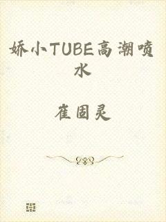 娇小TUBE高潮喷水