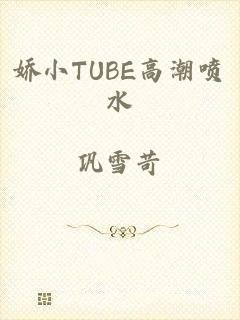 娇小TUBE高潮喷水