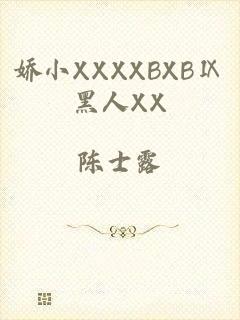 娇小XXXXBXBⅨ黑人XX