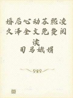 婚后心动苏熙凌久泽全文免费阅读
