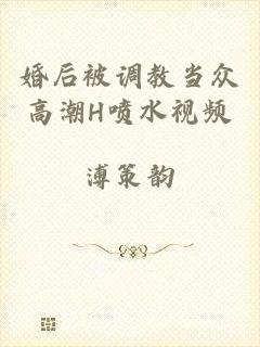 婚后被调教当众高潮H喷水视频