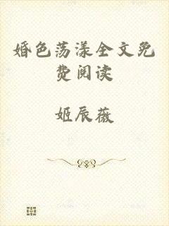 婚色荡漾全文免费阅读