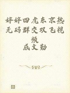 婷婷四虎东京热无码群交双飞视频