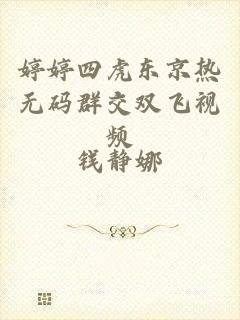 婷婷四虎东京热无码群交双飞视频