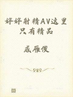 婷婷射精AV这里只有精品