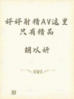 婷婷射精AV这里只有精品
