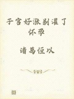 子宫好涨别灌了怀孕