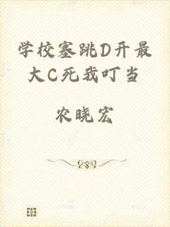 学校塞跳D开最大C死我叮当