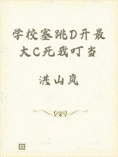 学校塞跳D开最大C死我叮当