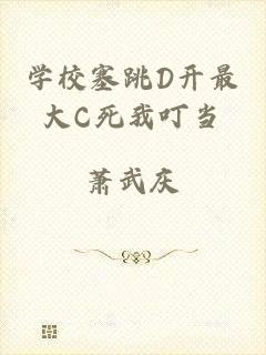学校塞跳D开最大C死我叮当