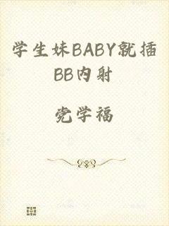 学生妹BABY就插BB内射