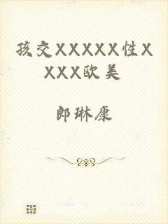 孩交XXXXX性XXXX欧美