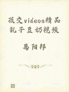 孩交videos精品乱子豆奶视频