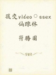 孩交video○ssex仙踪林