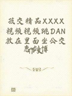 孩交精品XXXX视频视频跳DAN放在里面坐公交作文