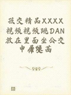 孩交精品XXXX视频视频跳DAN放在里面坐公交作文