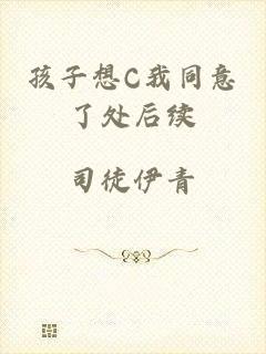 孩子想C我同意了处后续