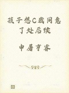 孩子想C我同意了处后续