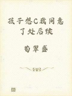 孩子想C我同意了处后续