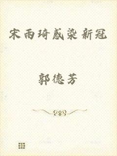宋雨琦感染新冠