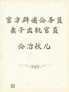 官方辟谣公务员妻子出轨官员