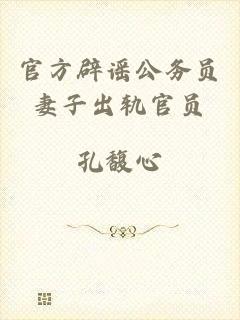 官方辟谣公务员妻子出轨官员