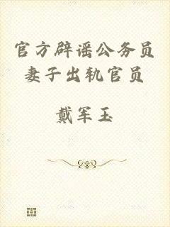 官方辟谣公务员妻子出轨官员