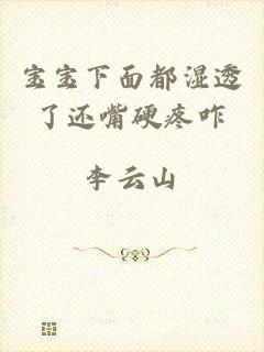 宝宝下面都湿透了还嘴硬疼咋