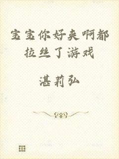 宝宝你好夹啊都拉丝了游戏