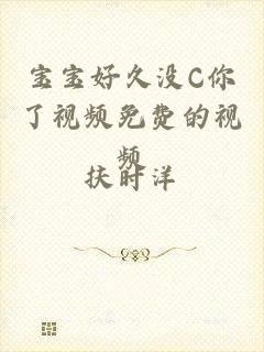 宝宝好久没C你了视频免费的视频