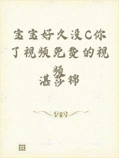 宝宝好久没C你了视频免费的视频