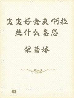宝宝好会夹啊拉丝什么意思
