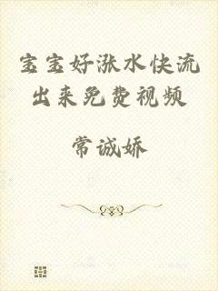 宝宝好涨水快流出来免费视频