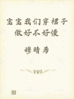 宝宝我们穿裙子做好不好慢