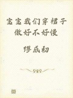 宝宝我们穿裙子做好不好慢